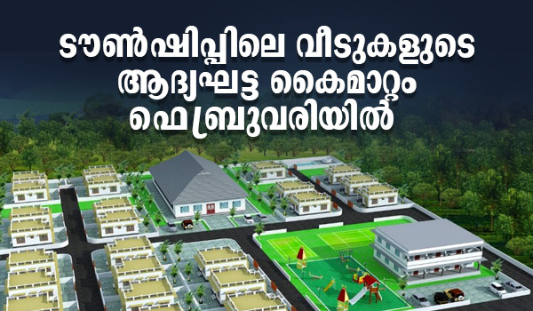 ടൗണ്‍ഷിപ്പിലെ വീടുകളുടെ ആദ്യഘട്ട കൈമാറ്റം ഫെബ്രുവരിയില്‍