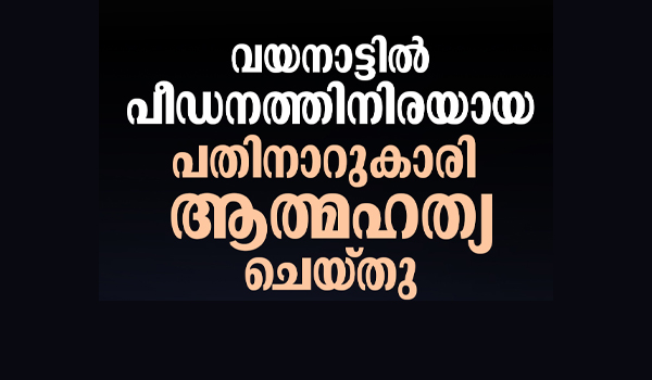 വയനാട്ടിൽ ലൈംഗികാതിക്രമത്തിനെതിരായ പതിനാറുകാരി ആത്മഹത്യ ചെയ്തു.